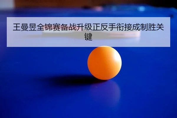 王曼昱全锦赛备战升级正反手衔接成制胜关键